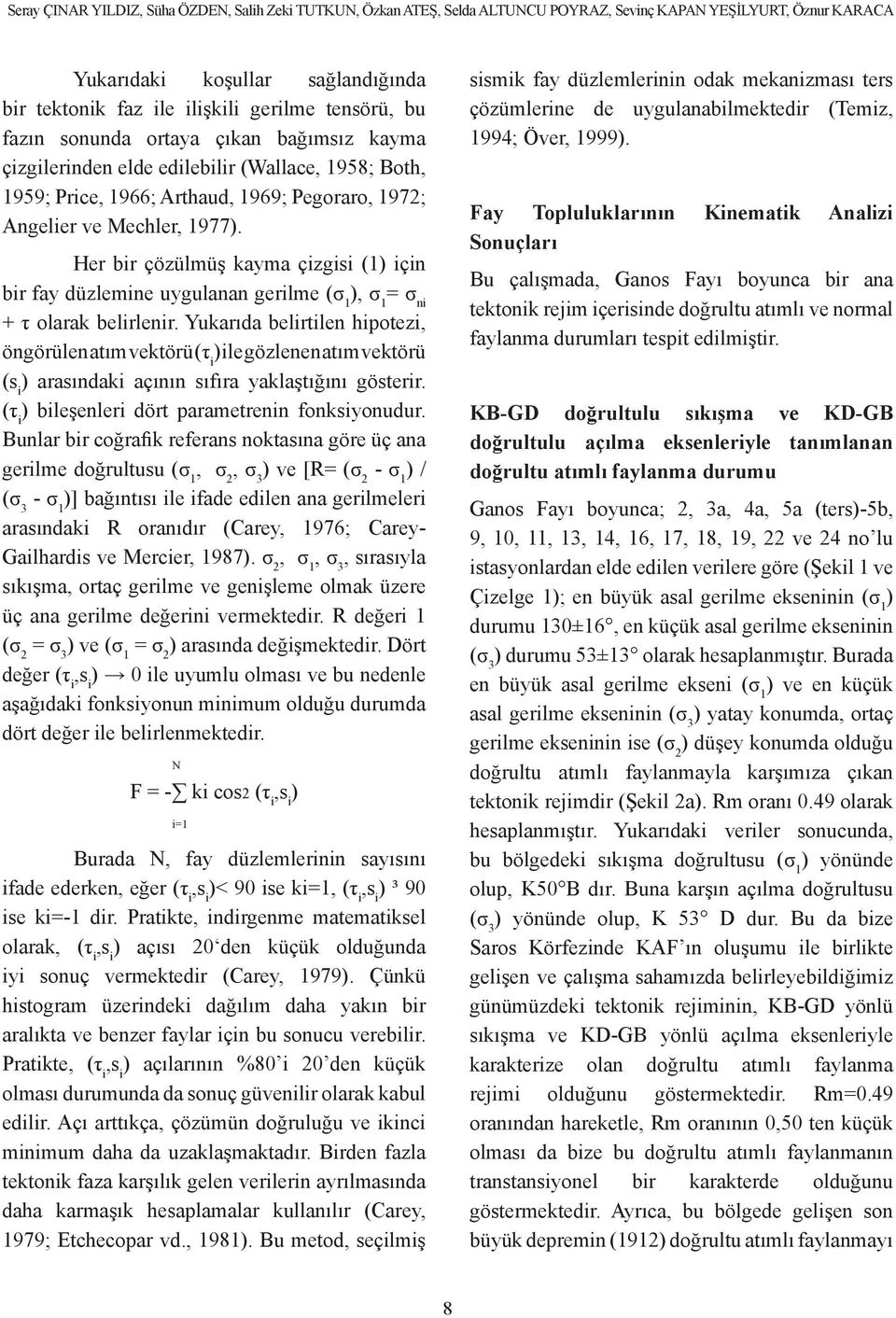 Her bir çözülmüş kayma çizgisi (1) için bir fay düzlemine uygulanan gerilme (σ 1 ), σ 1 = σ ni + τ olarak belirlenir.