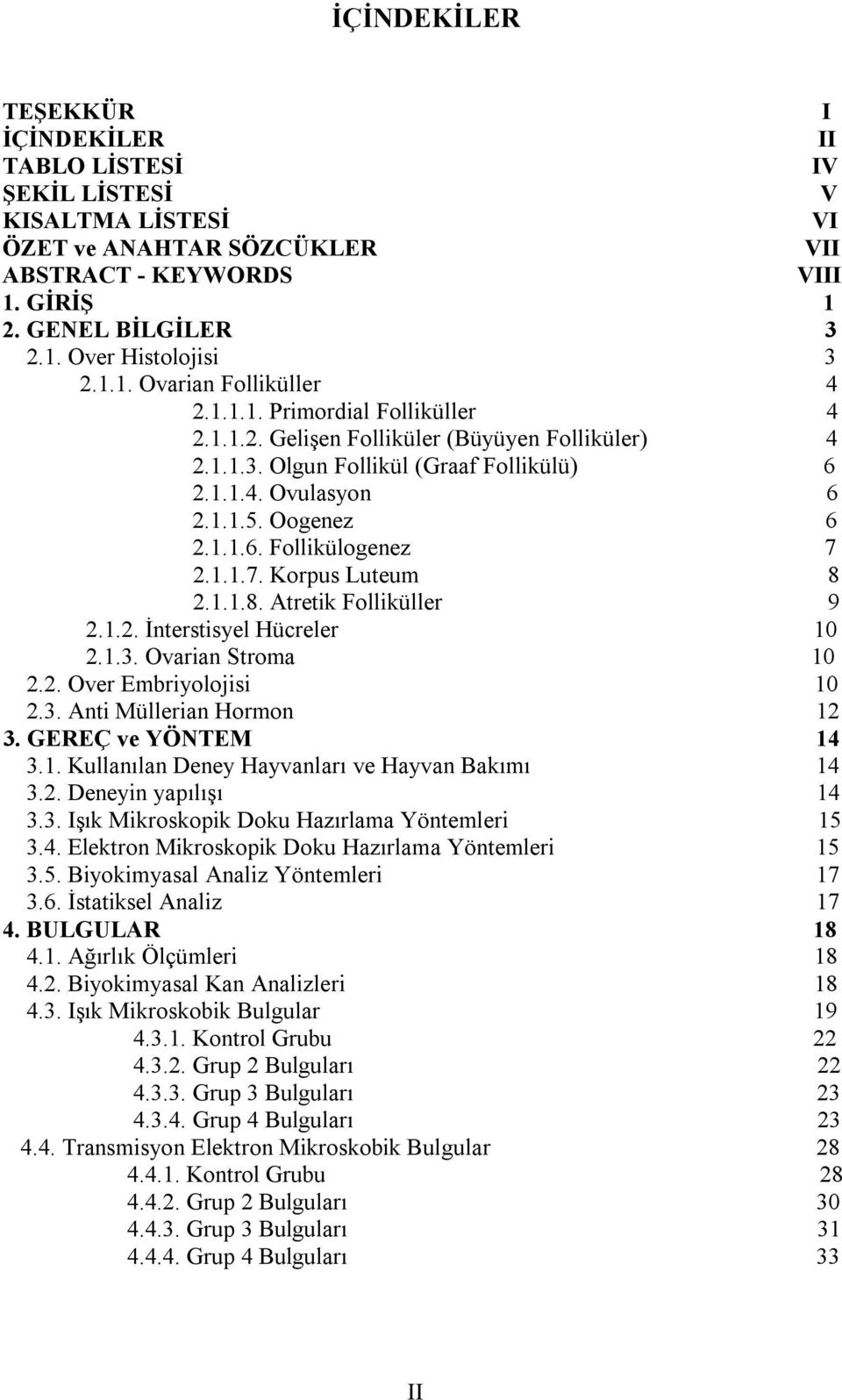 1.1.7. Korpus Luteum 8 2.1.1.8. Atretik Folliküller 9 2.1.2. İnterstisyel Hücreler 10 2.1.3. Ovarian Stroma 10 2.2. Over Embriyolojisi 10 2.3. Anti Müllerian Hormon 12 3. GEREÇ ve YÖNTEM 14 3.1. Kullanılan Deney Hayvanları ve Hayvan Bakımı 14 3.