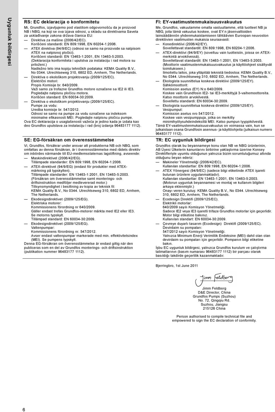 ATEX direktiva (94/9/EC) (odnosi se samo na proizvode sa natpisom ATEX na natpisnoj pločici). Korišćeni standardi: EN 13463-1:2001, EN 13463-5:2003.