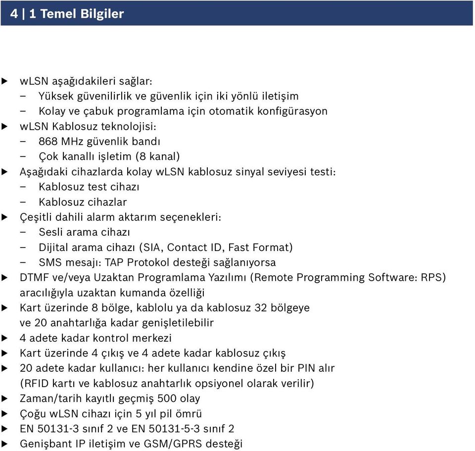 arama cihazı Dijital arama cihazı (SIA, Contact ID, Fast Format) SMS mesajı: TAP Protokol desteği sağlanıyorsa DTMF ve/veya Uzaktan Programlama Yazılımı (Remote Programming Software: RPS)