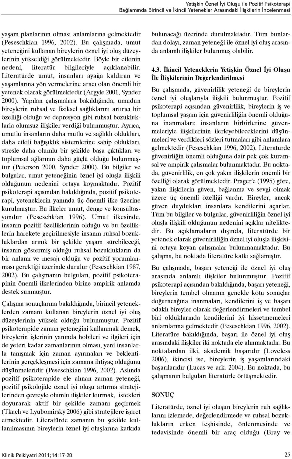 Literatürde umut, insanlarý ayaða kaldýran ve yaþamlarýna yön vermelerine aracý olan önemli bir yetenek olarak görülmektedir (Argyle 2001, Synder 2000).