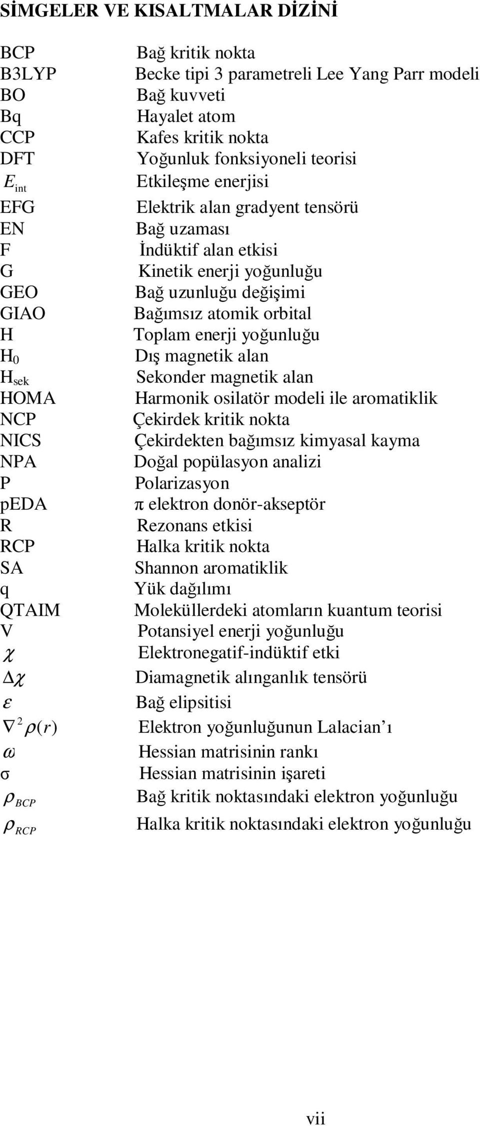 H 0 Dış magnetik alan H sek Sekonder magnetik alan HOMA Harmonik osilatör modeli ile aromatiklik NCP Çekirdek kritik nokta NICS Çekirdekten bağımsız kimyasal kayma NPA Doğal popülasyon analizi P