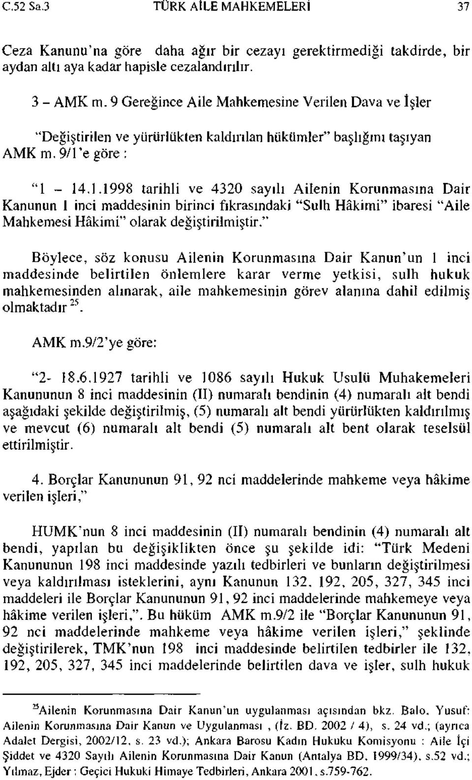 e göre : "1-14.1.1998 tarihli ve 4320 sayılı Ailenin Korunmasına Dair Kanunun 1 inci maddesinin birinci fıkrasındaki "Sulh Hâkimi" ibaresi "Aile Mahkemesi Hâkimi" olarak değiştirilmiştir.