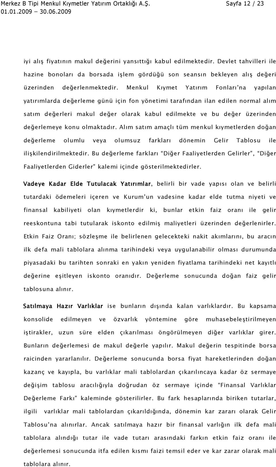 Menkul Kıymet Yatırım Fonları na yapılan yatırımlarda değerleme günü için fon yönetimi tarafından ilan edilen normal alım satım değerleri makul değer olarak kabul edilmekte ve bu değer üzerinden