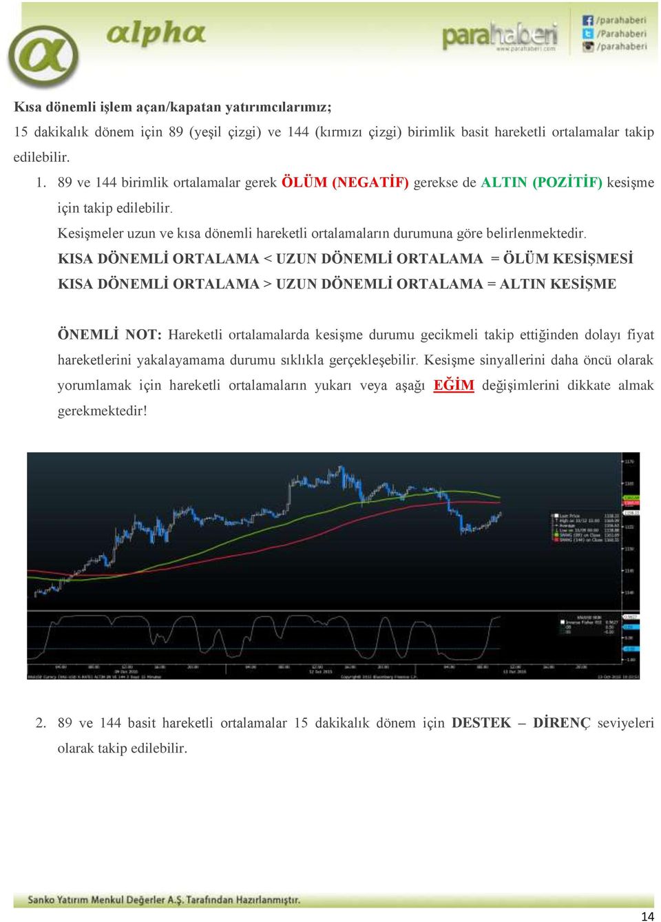 KISA DÖNEMLİ ORTALAMA < UZUN DÖNEMLİ ORTALAMA = ÖLÜM KESİŞMESİ KISA DÖNEMLİ ORTALAMA > UZUN DÖNEMLİ ORTALAMA = ALTIN KESİŞME ÖNEMLİ NOT: Hareketli ortalamalarda kesişme durumu gecikmeli takip