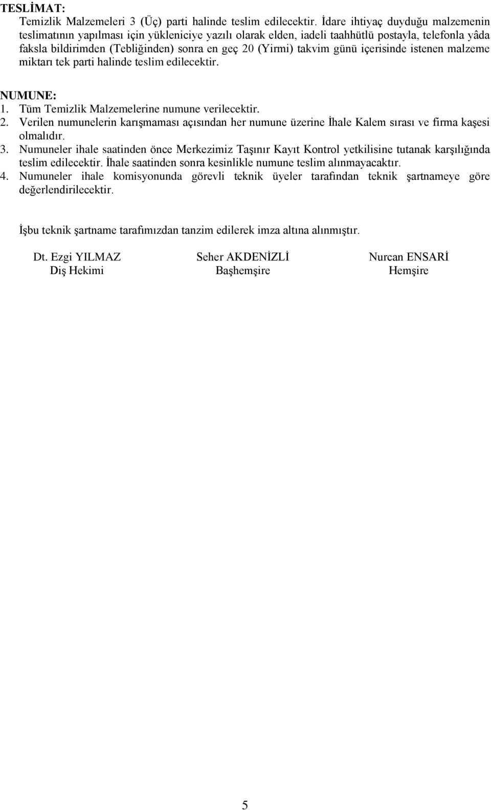 günü içerisinde istenen malzeme miktarı tek parti halinde teslim edilecektir. NUMUNE: 1. Tüm Temizlik Malzemelerine numune verilecektir. 2.