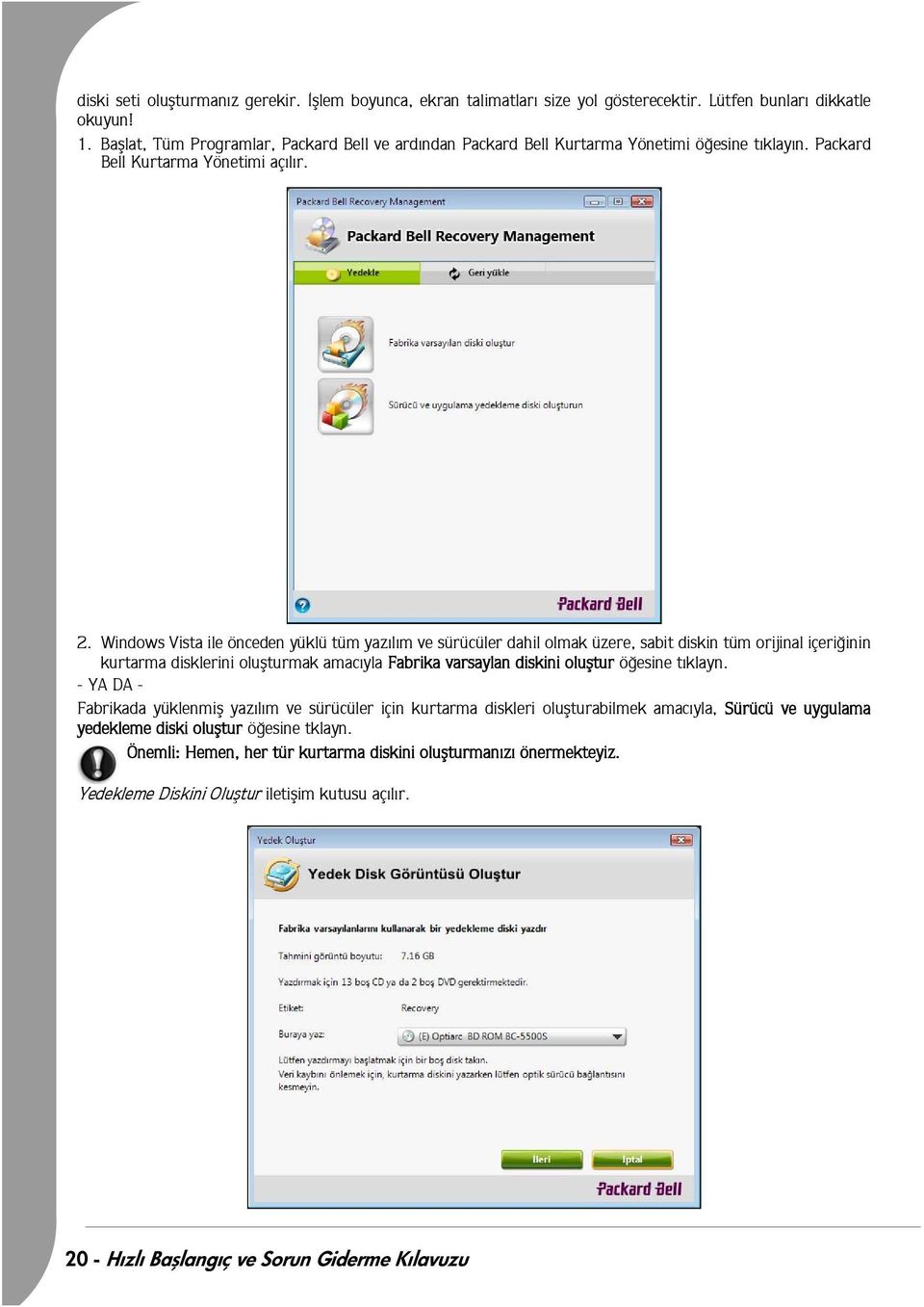 Windows Vista ile önceden yüklü tüm yazýlým ve sürücüler dahil olmak üzere, sabit diskin tüm orijinal içeriðinin kurtarma disklerini oluþturmak amacýyla Fabrika varsaylan diskini oluþtur öðesine