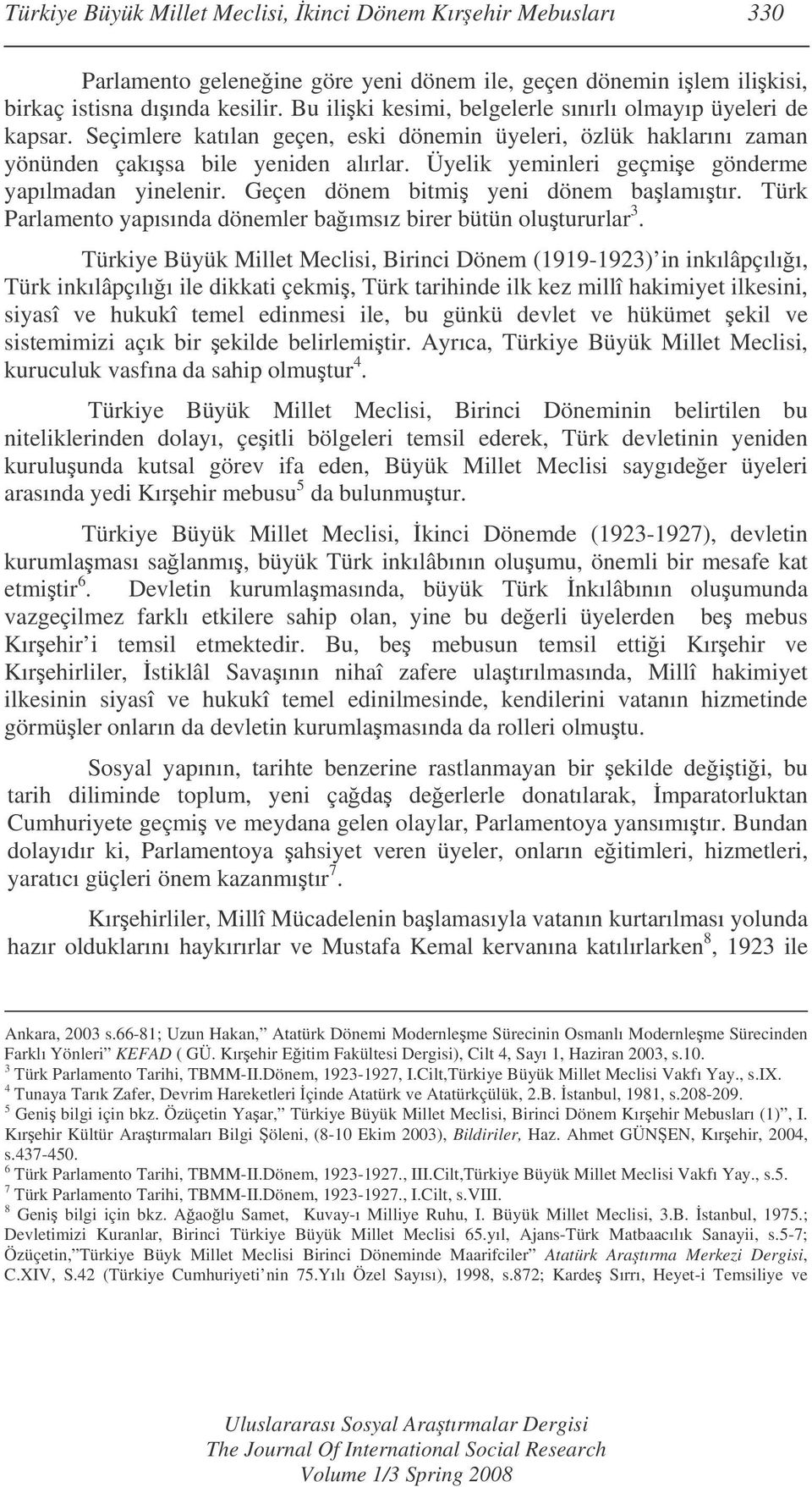 Üyelik yeminleri geçmie gönderme yapılmadan yinelenir. Geçen dönem bitmi yeni dönem balamıtır. Türk Parlamento yapısında dönemler baımsız birer bütün olutururlar 3.