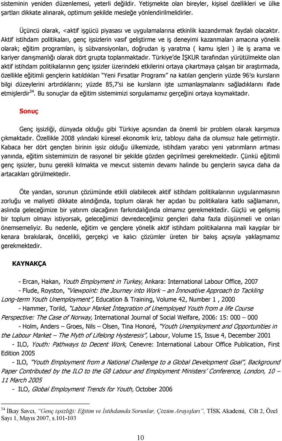 Aktif istihdam politikaları, genç işsizlerin vasıf geliştirme ve iş deneyimi kazanmaları amacına yönelik olarak; eğitim programları, iş sübvansiyonları, doğrudan iş yaratma ( kamu işleri ) ile iş