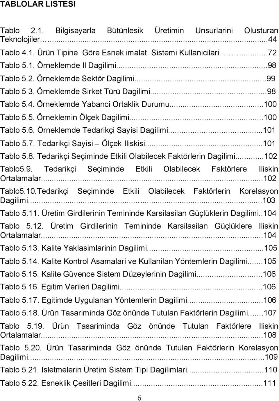 Örneklemde Tedarikçi Sayisi Dagilimi...101 Tablo 5.7. Tedarikçi Sayisi Ölçek Iliskisi...101 Tablo 5.8. Tedarikçi Seçiminde Etkili Olabilecek Faktörlerin Dagilimi...102 Tablo5.9.