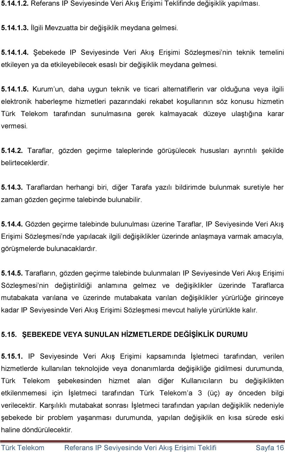 sunulmasına gerek kalmayacak düzeye ulaştığına karar vermesi. 5.14.2. Taraflar, gözden geçirme taleplerinde görüşülecek hususları ayrıntılı şekilde belirteceklerdir. 5.14.3.