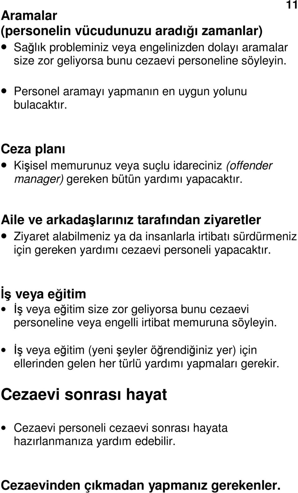 Aile ve arkadaşlarınız tarafından ziyaretler Ziyaret alabilmeniz ya da insanlarla irtibatı sürdürmeniz için gereken yardımı cezaevi personeli yapacaktır.