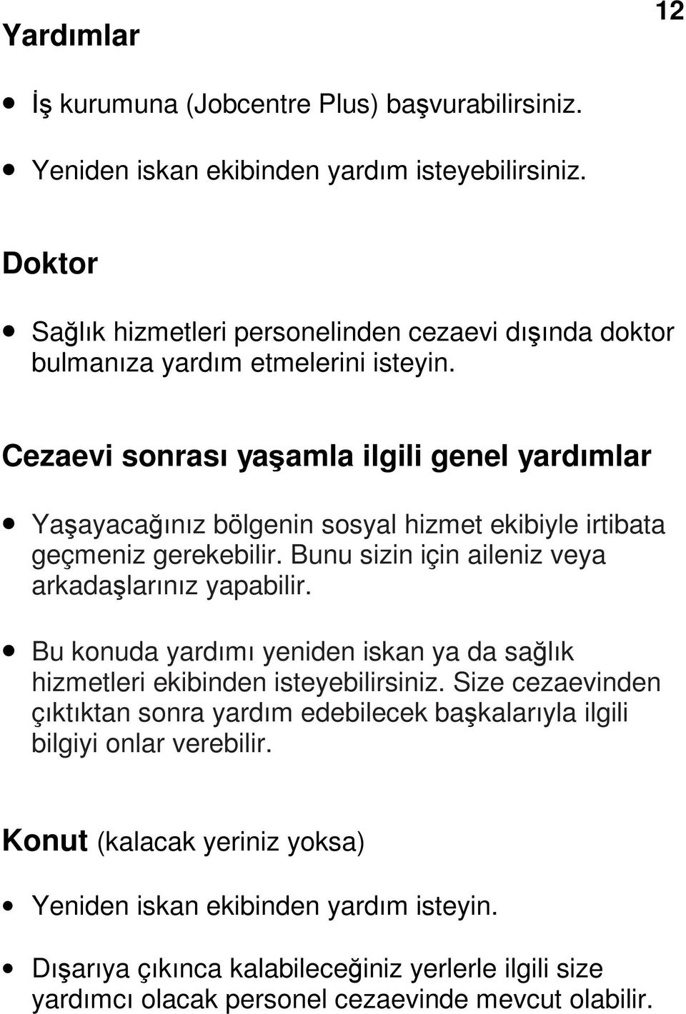 Cezaevi sonrası yaşamla ilgili genel yardımlar Yaşayacağınız bölgenin sosyal hizmet ekibiyle irtibata geçmeniz gerekebilir. Bunu sizin için aileniz veya arkadaşlarınız yapabilir.