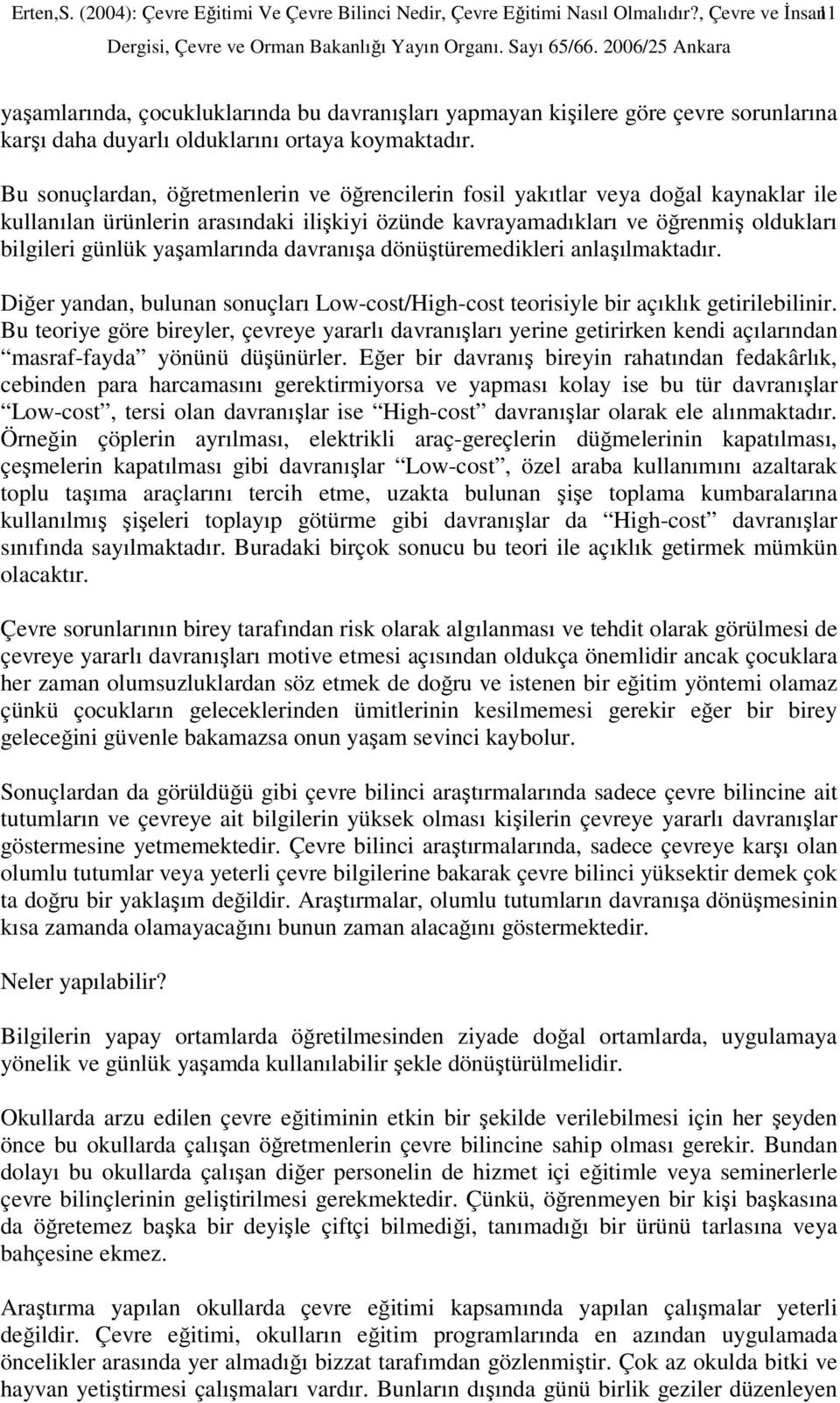 Bu sonuçlardan, öğretmenlerin ve öğrencilerin fosil yakıtlar veya doğal kaynaklar ile kullanılan ürünlerin arasındaki ilişkiyi özünde kavrayamadıkları ve öğrenmiş oldukları bilgileri günlük