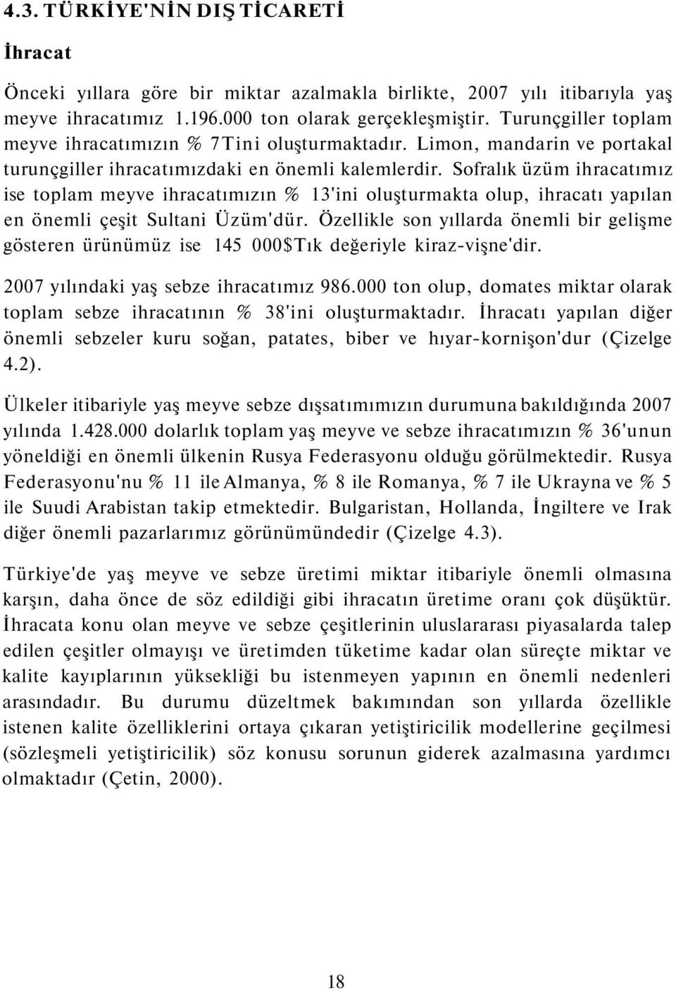 Sofralık üzüm ihracatımız ise toplam meyve ihracatımızın % 13'ini oluşturmakta olup, ihracatı yapılan en önemli çeşit Sultani Üzüm'dür.