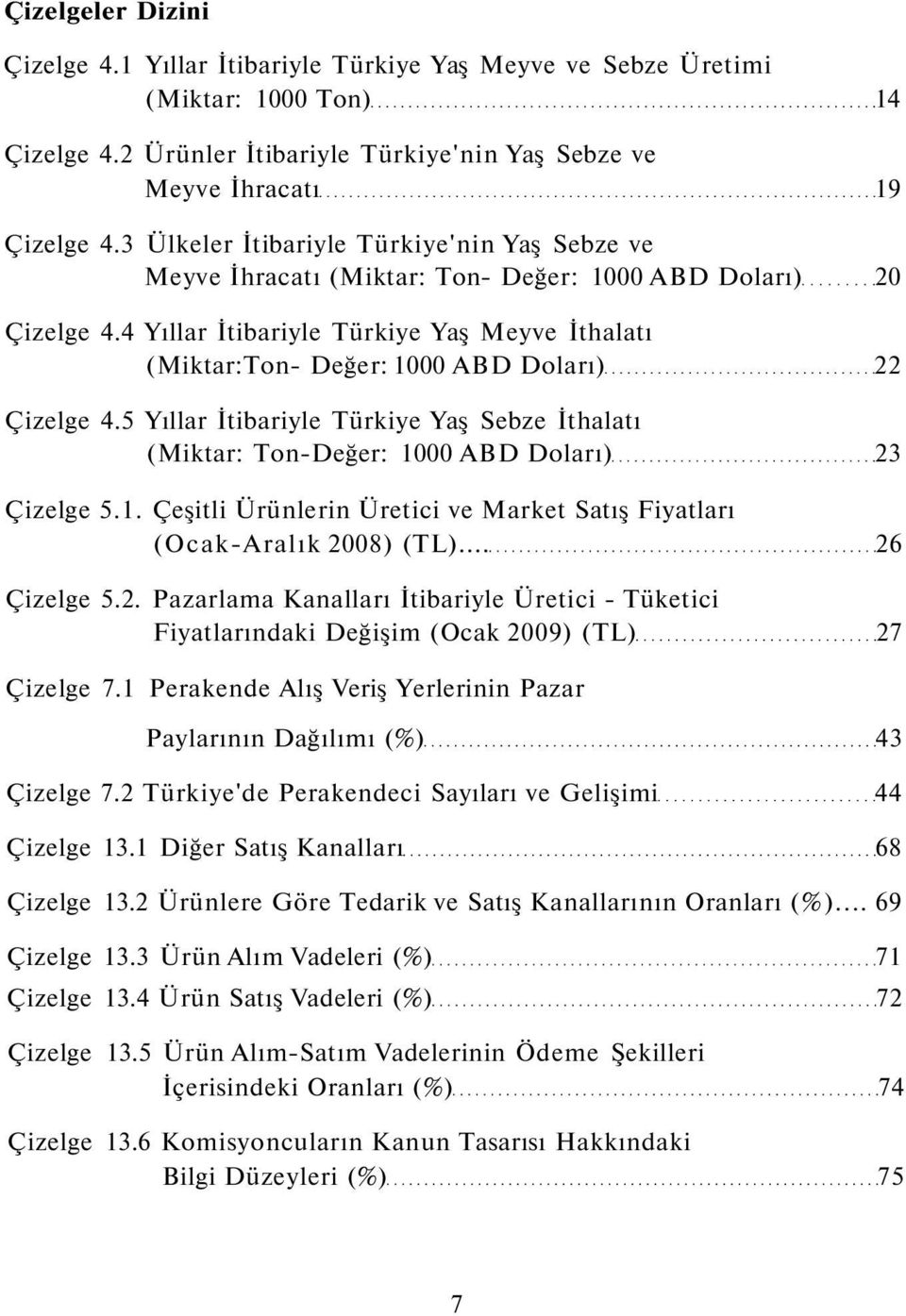 4 Yıllar İtibariyle Türkiye Yaş Meyve İthalatı (Miktar:Ton- Değer: 1000 ABD Doları) 22 Çizelge 4.5 Yıllar İtibariyle Türkiye Yaş Sebze İthalatı (Miktar: Ton-Değer: 1000 ABD Doları) 23 Çizelge 5.1. Çeşitli Ürünlerin Üretici ve Market Satış Fiyatları (Ocak-Aralık 2008) (TL).