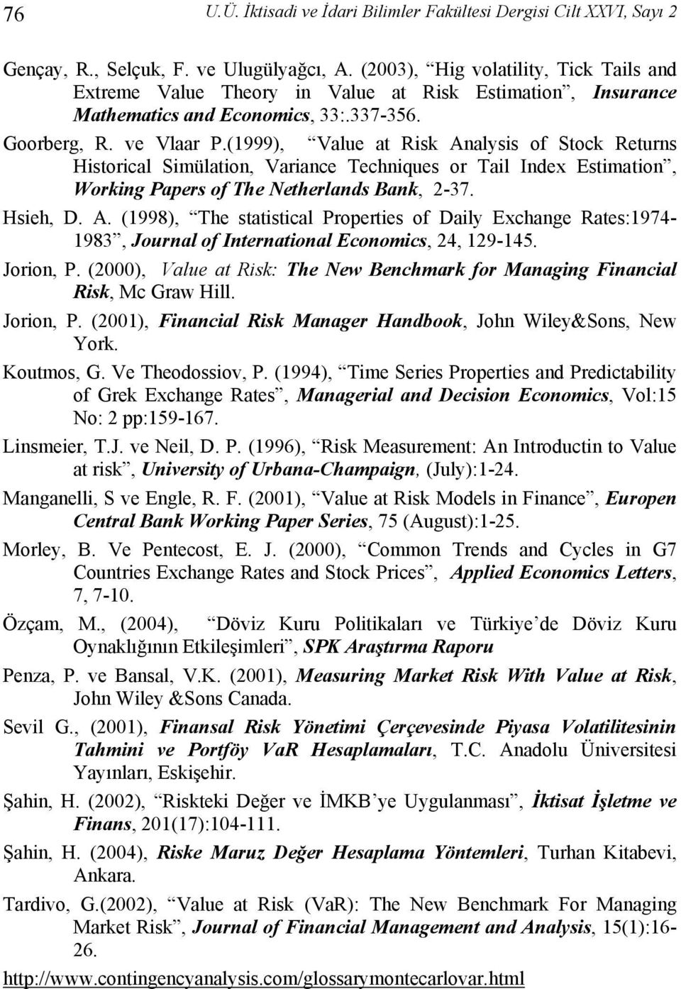 (1999), Value at Risk Analysis of Stock Returns Historical Simülation, Variance Techniques or Tail Index Estimation, Working Papers of The Netherlands Bank, 2-37. Hsieh, D. A. (1998), The statistical Properties of Daily Exchange Rates:1974-1983, Journal of International Economics, 24, 129-145.