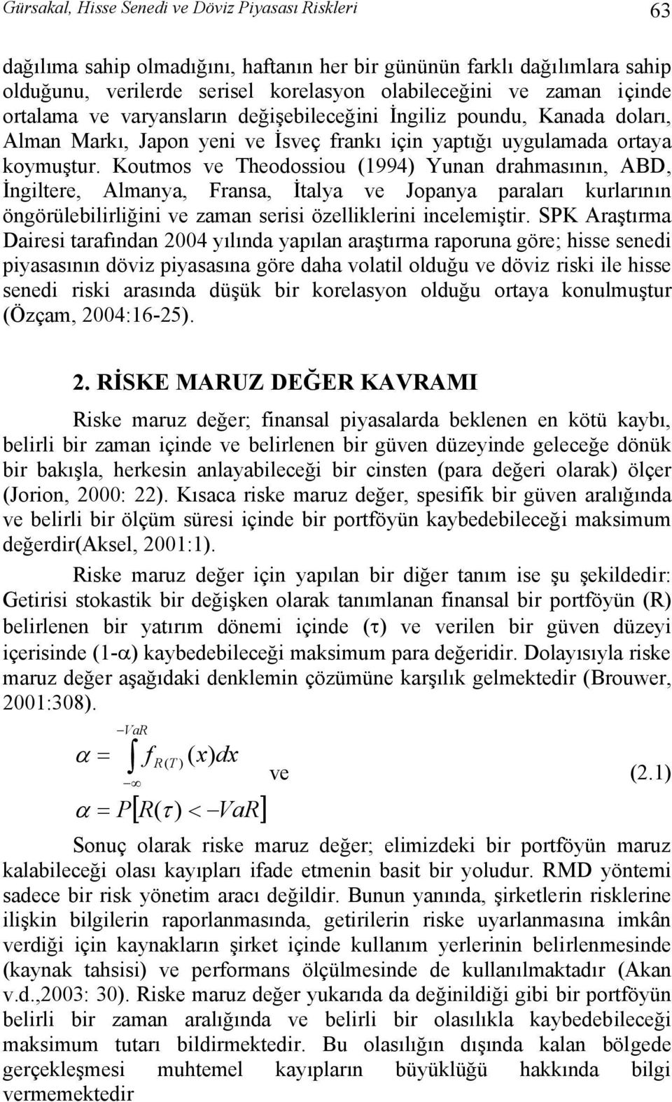 Koutmos ve Theodossiou (1994) Yunan drahmasının, ABD, İngiltere, Almanya, Fransa, İtalya ve Jopanya paraları kurlarının öngörülebilirliğini ve zaman serisi özelliklerini incelemiştir.