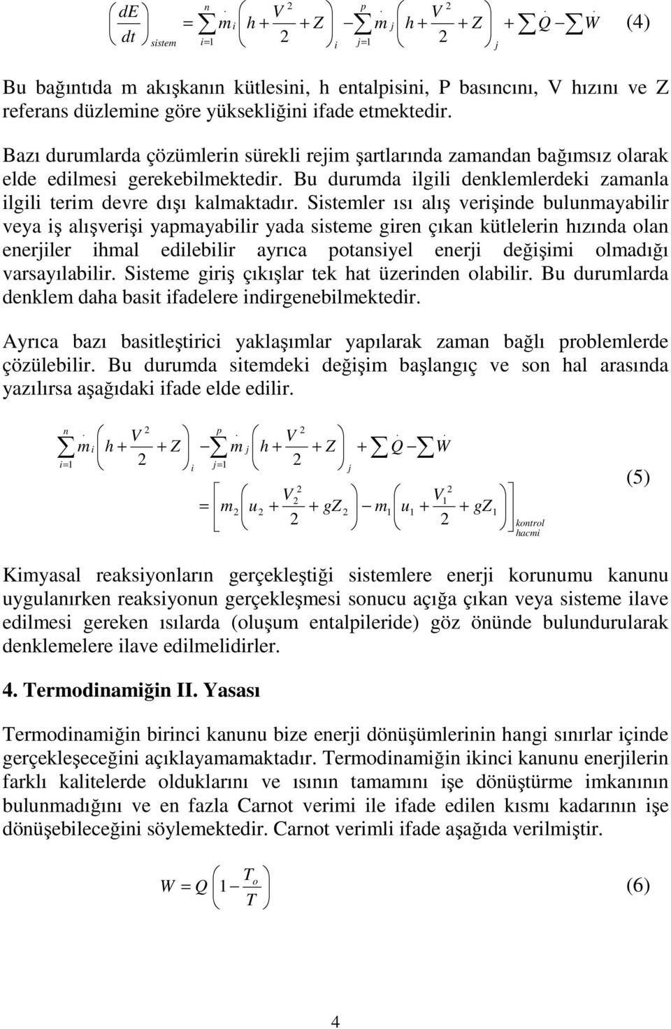 bulunayabilir veya iş alışverişi yapayabilir yada sistee giren çıkan kütlelerin ızında olan enerjiler ial edilebilir ayrıca potansiyel enerji değişii oladığı varsayılabilir Sistee giriş çıkışlar tek