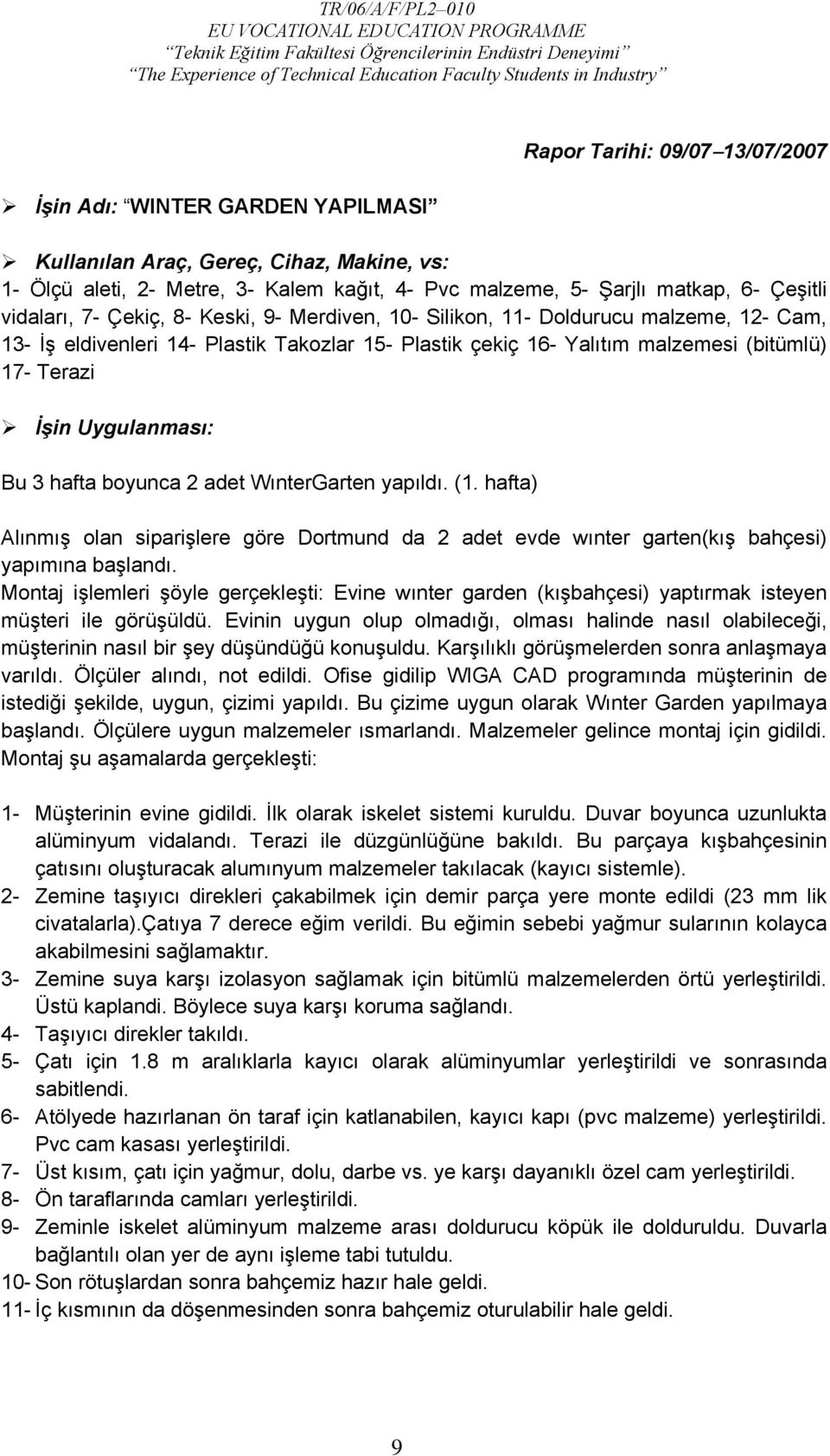 Uygulanması: Bu 3 hafta boyunca 2 adet WınterGarten yapıldı. (1. hafta) Alınmış olan siparişlere göre Dortmund da 2 adet evde wınter garten(kış bahçesi) yapımına başlandı.