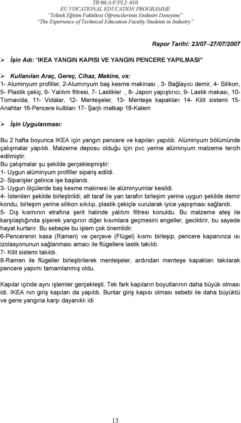 Anahtar 16-Pencere kulbları 17- Şarjlı matkap 18-Kalem İşin Uygulanması: Bu 2 hafta boyunca IKEA için yangın pencere ve kapıları yapıldı. Alüminyum bölümünde çalışmalar yapıldı.