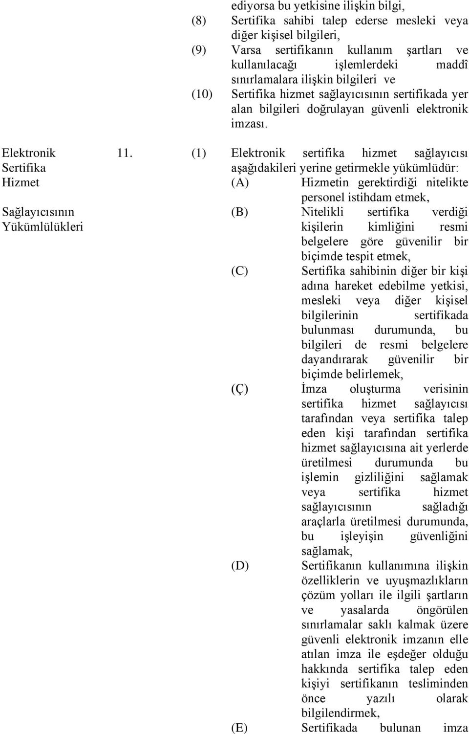 (1) Elektronik sertifika hizmet sağlayıcısı Sertifika aşağıdakileri yerine getirmekle yükümlüdür: Hizmet (A) Hizmetin gerektirdiği nitelikte personel istihdam etmek, Sağlayıcısının (B) Nitelikli