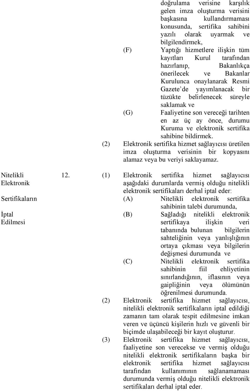 az üç ay önce, durumu Kuruma ve elektronik sertifika sahibine bildirmek. (2) Elektronik sertifika hizmet sağlayıcısı üretilen imza oluşturma verisinin bir kopyasını alamaz veya bu veriyi saklayamaz.