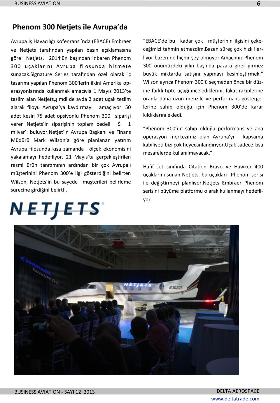 signature Series taramndan özel olarak iç tasarımı yapılan Phenom 300 lerin ilkini Amerika op- erasyonlarında kullanmak amacıyla 1 Mayıs 2013 te teslim alan Netjets,şimdi de ayda 2 adet uçak teslim