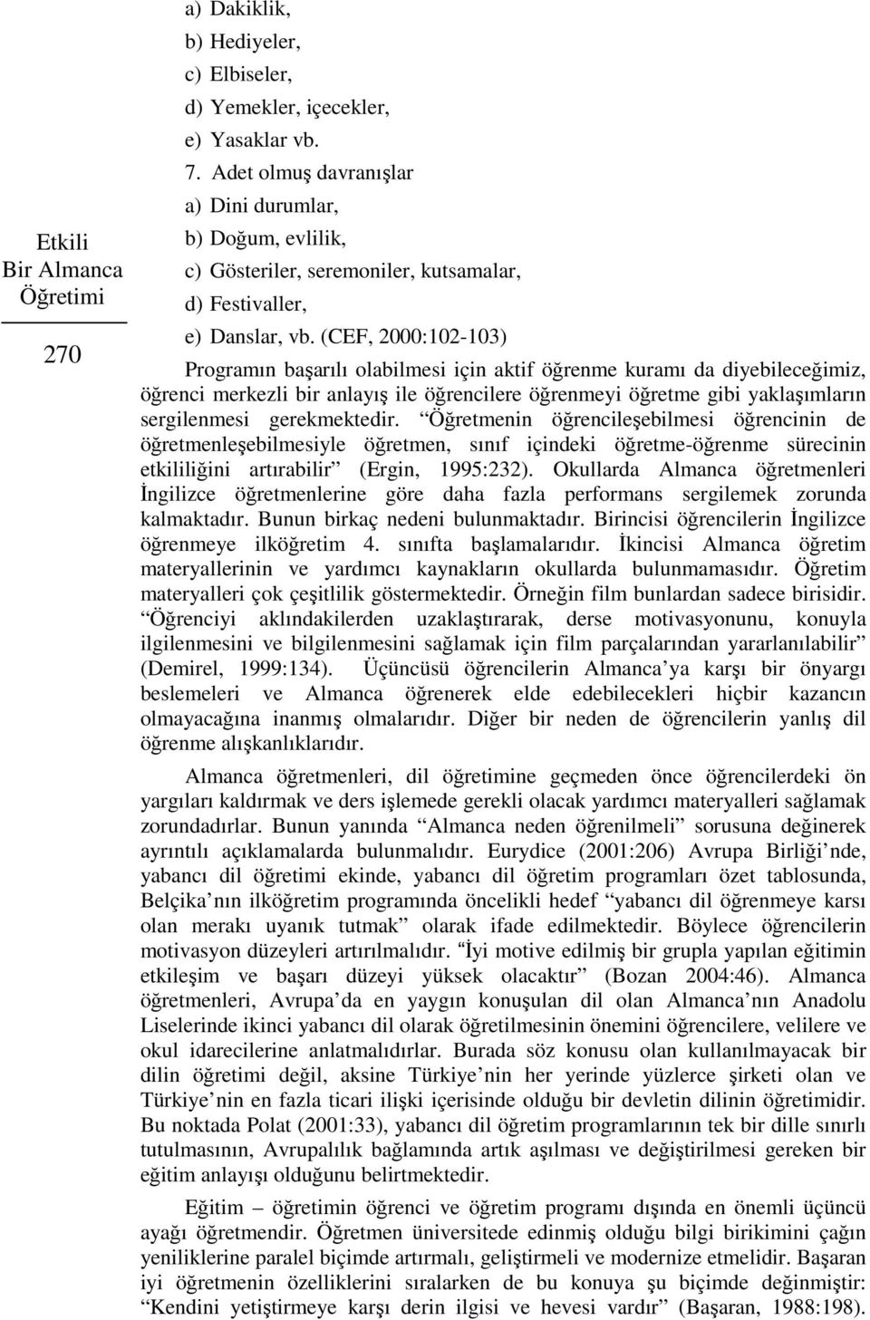 (CEF, 2000:102-103) Programın başarılı olabilmesi için aktif öğrenme kuramı da diyebileceğimiz, öğrenci merkezli bir anlayış ile öğrencilere öğrenmeyi öğretme gibi yaklaşımların sergilenmesi