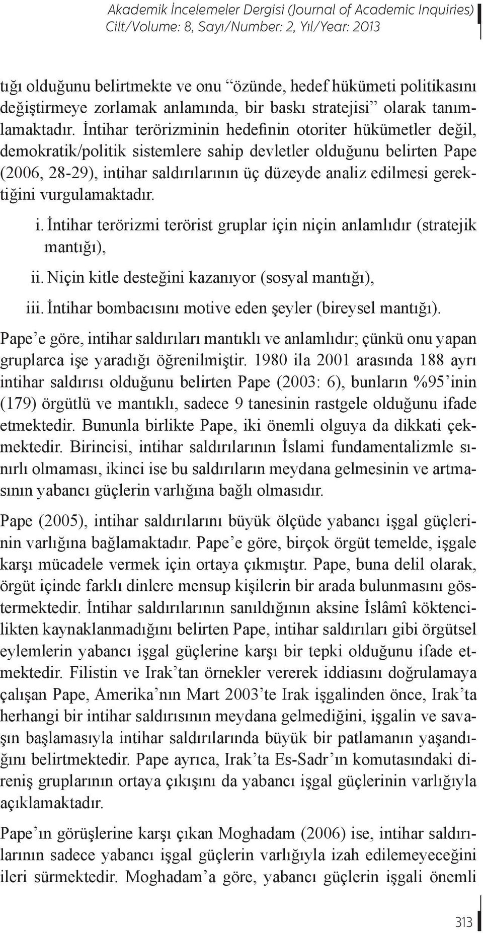 İntihar terörizminin hedefinin otoriter hükümetler değil, demokratik/politik sistemlere sahip devletler olduğunu belirten Pape (2006, 28-29), intihar saldırılarının üç düzeyde analiz edilmesi