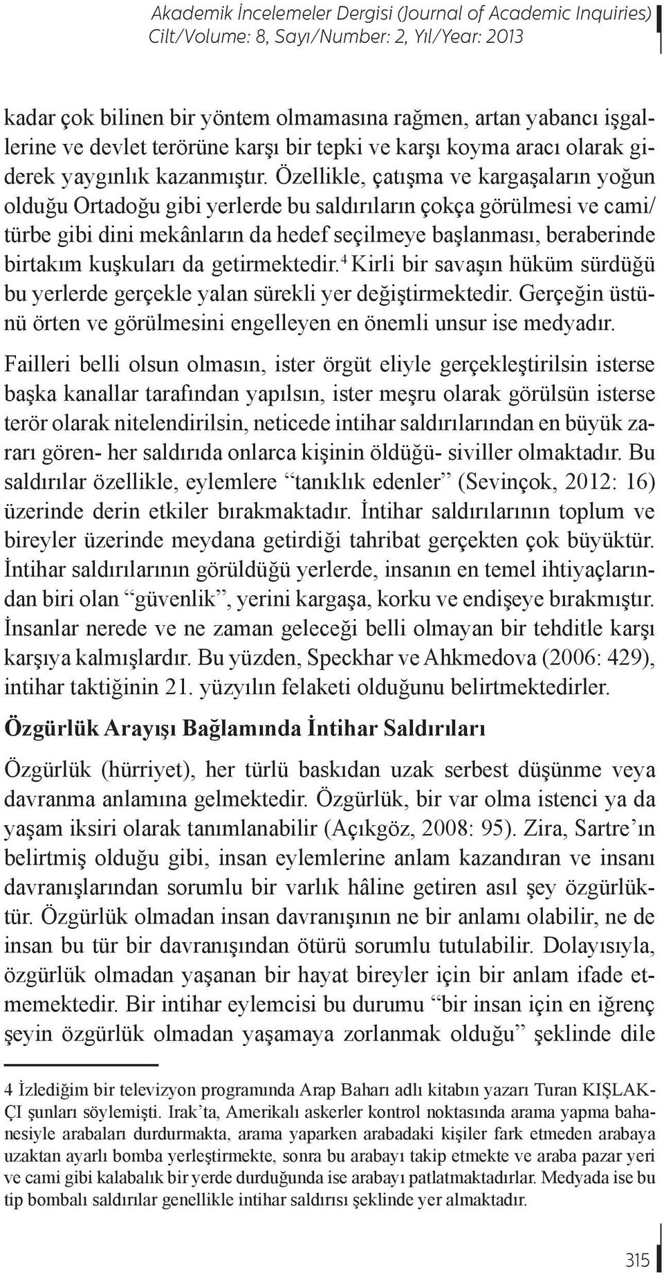 Özellikle, çatışma ve kargaşaların yoğun olduğu Ortadoğu gibi yerlerde bu saldırıların çokça görülmesi ve cami/ türbe gibi dini mekânların da hedef seçilmeye başlanması, beraberinde birtakım