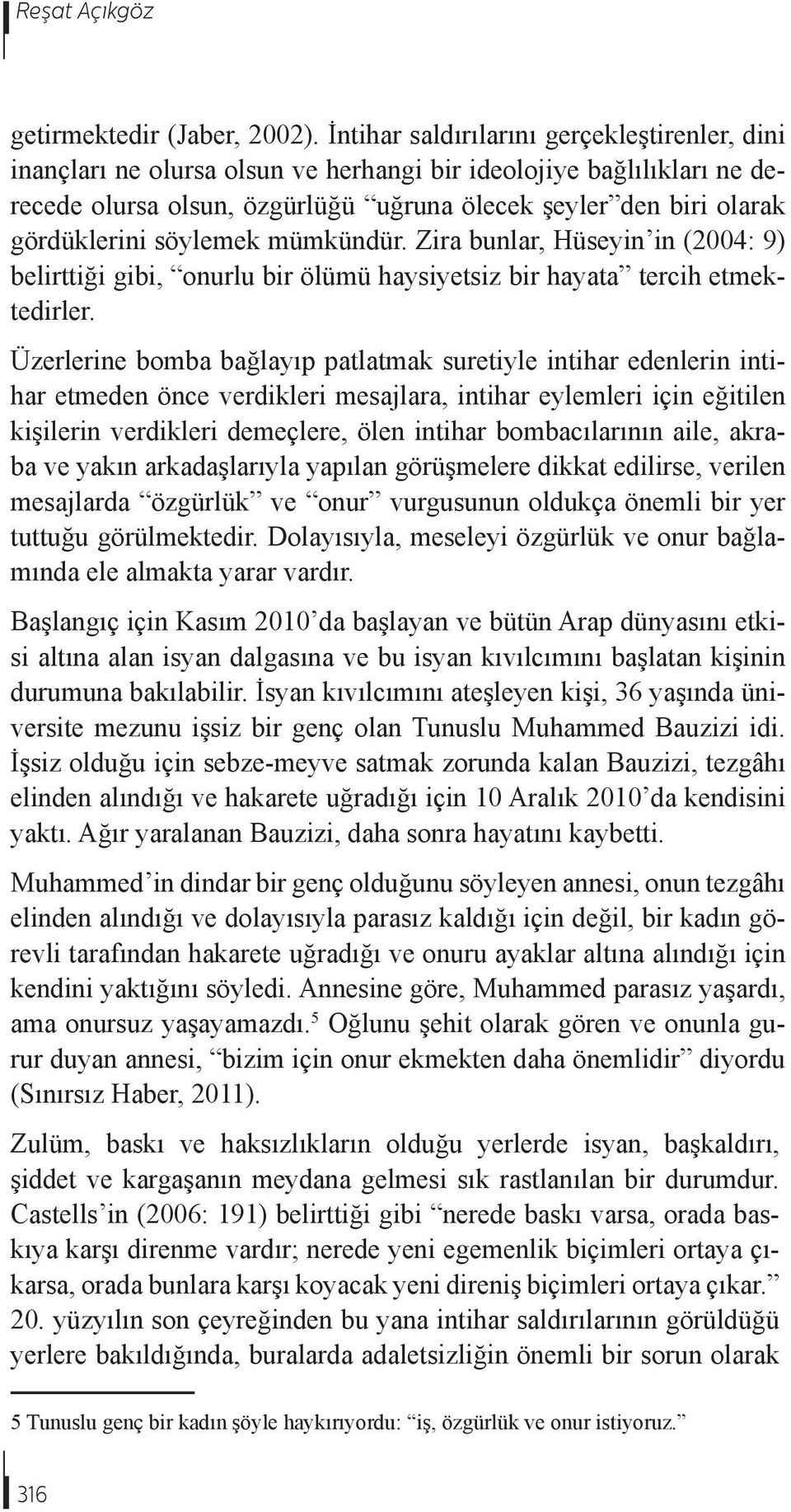 söylemek mümkündür. Zira bunlar, Hüseyin in (2004: 9) belirttiği gibi, onurlu bir ölümü haysiyetsiz bir hayata tercih etmektedirler.