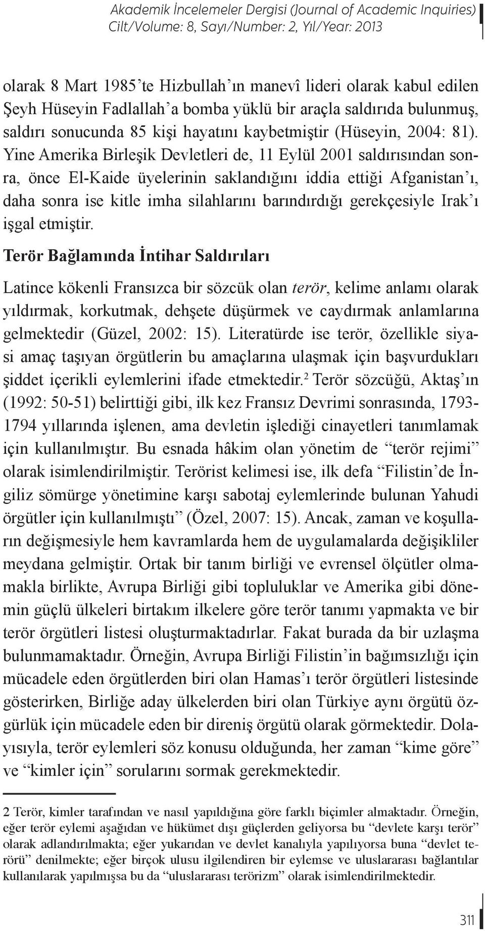 Yine Amerika Birleşik Devletleri de, 11 Eylül 2001 saldırısından sonra, önce El-Kaide üyelerinin saklandığını iddia ettiği Afganistan ı, daha sonra ise kitle imha silahlarını barındırdığı