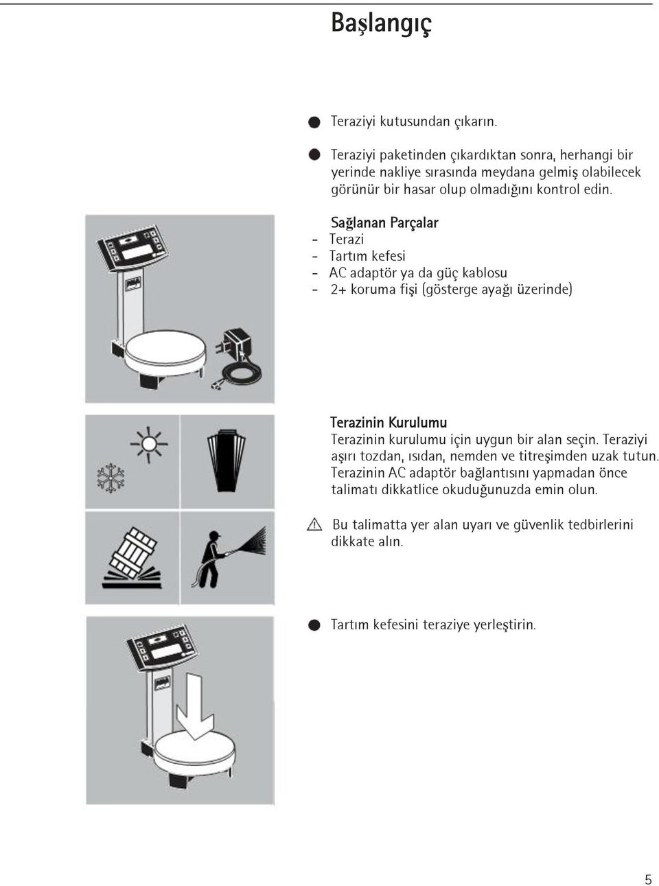 Sağlanan Parçalar - Terazi - Tartım kefesi - AC adaptör ya da güç kablosu - 2+ koruma fişi (gösterge ayağı üzerinde) Terazinin Kurulumu Terazinin kurulumu