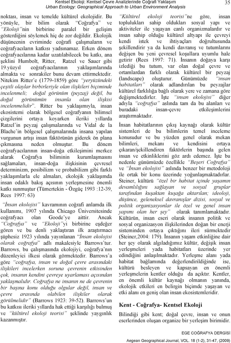 Ekolojik dü üncenin evriminde co rafi çal malar n ve co rafyac lar n katk s yads namaz. Erken dönem co rafyac lar na kadar uzat labilecek bu katk, ana eklini Humbolt, Ritter, Ratzel ve Sauer gibi 19.