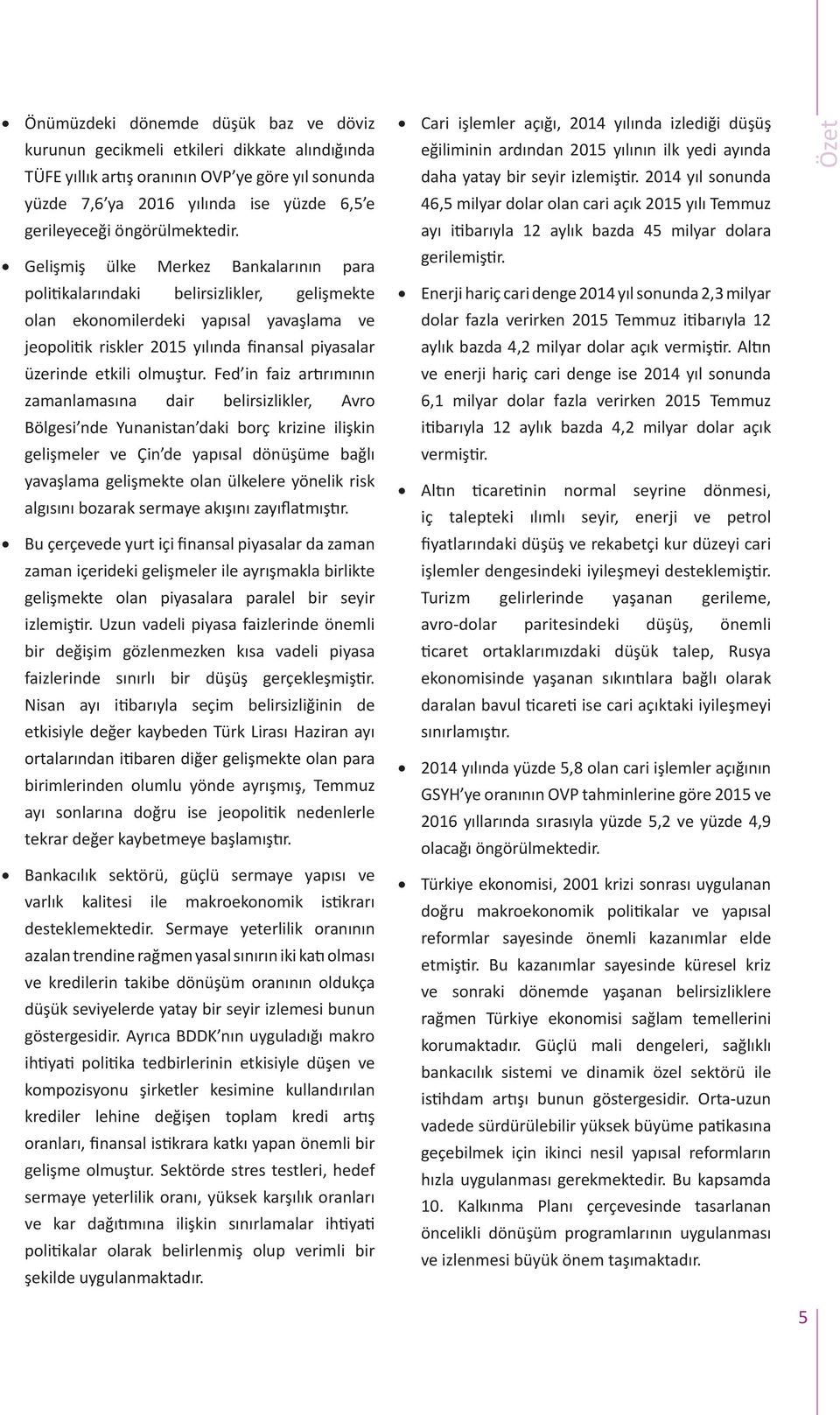 Gelişmiş ülke Merkez Bankalarının para politikalarındaki belirsizlikler, gelişmekte olan ekonomilerdeki yapısal yavaşlama ve jeopolitik riskler 21 yılında finansal piyasalar üzerinde etkili olmuştur.