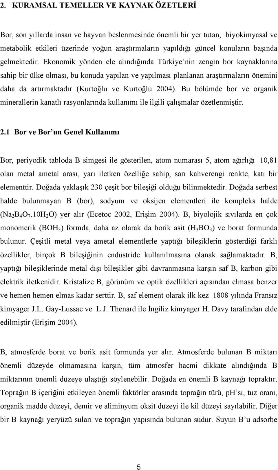 Ekonomik yönden ele alındığında Türkiye nin zengin bor kaynaklarına sahip bir ülke olması, bu konuda yapılan ve yapılması planlanan araştırmaların önemini daha da artırmaktadır (Kurtoğlu ve Kurtoğlu