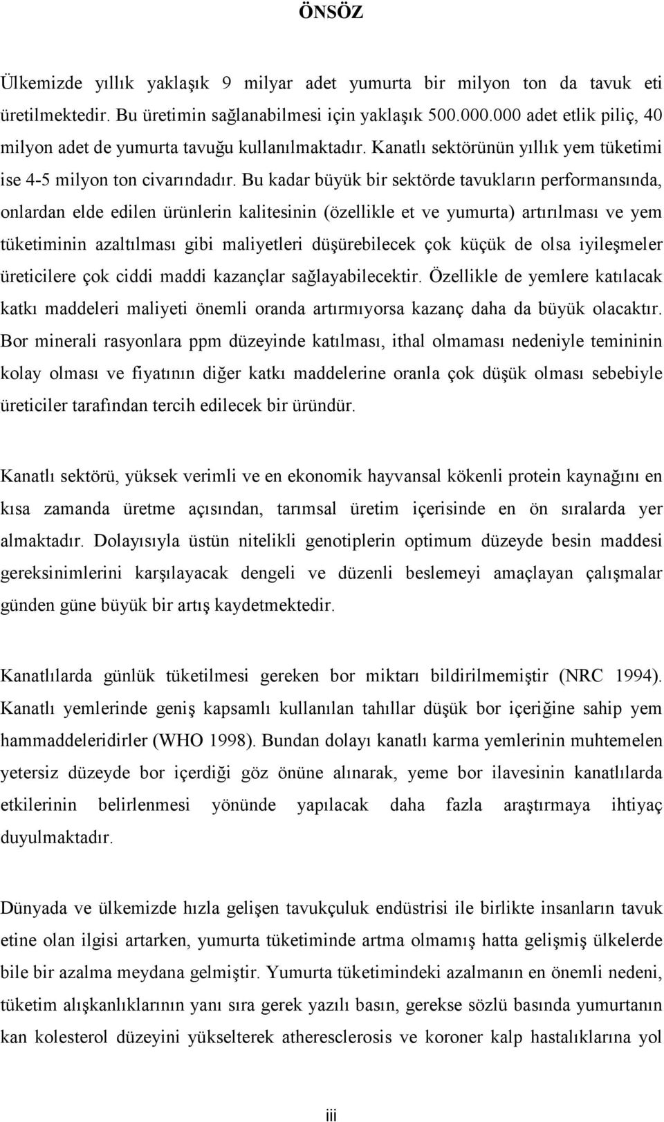 Bu kadar büyük bir sektörde tavukların performansında, onlardan elde edilen ürünlerin kalitesinin (özellikle et ve yumurta) artırılması ve yem tüketiminin azaltılması gibi maliyetleri düşürebilecek