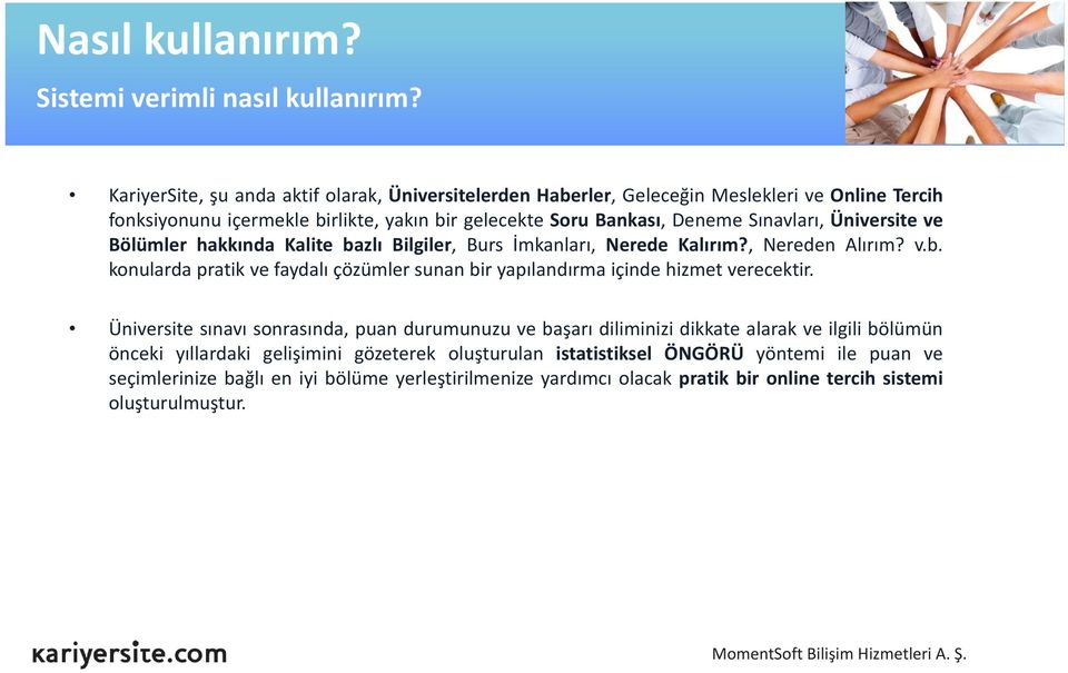 Üniversite ve Bölümler hakkında Kalite bazlı Bilgiler, Burs İmkanları, Nerede Kalırım?, Nereden Alırım? v.b. konularda pratik ve faydalı çözümler sunan bir yapılandırma içinde hizmet verecektir.