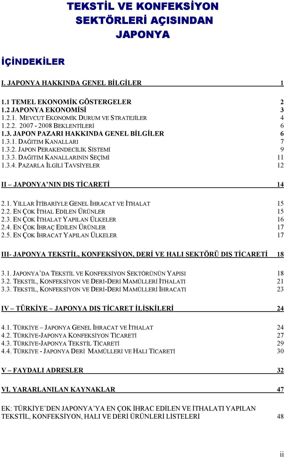 PAZARLA İLGİLİ TAVSİYELER 12 II JAPONYA NIN DIŞ TİCARETİ 14 2.1. YILLAR İTİBARİYLE GENEL İHRACAT VE İTHALAT 15 2.2. EN ÇOK İTHAL EDİLEN ÜRÜNLER 15 2.3. EN ÇOK İTHALAT YAPILAN ÜLKELER 16 2.4. EN ÇOK İHRAÇ EDİLEN ÜRÜNLER 17 2.