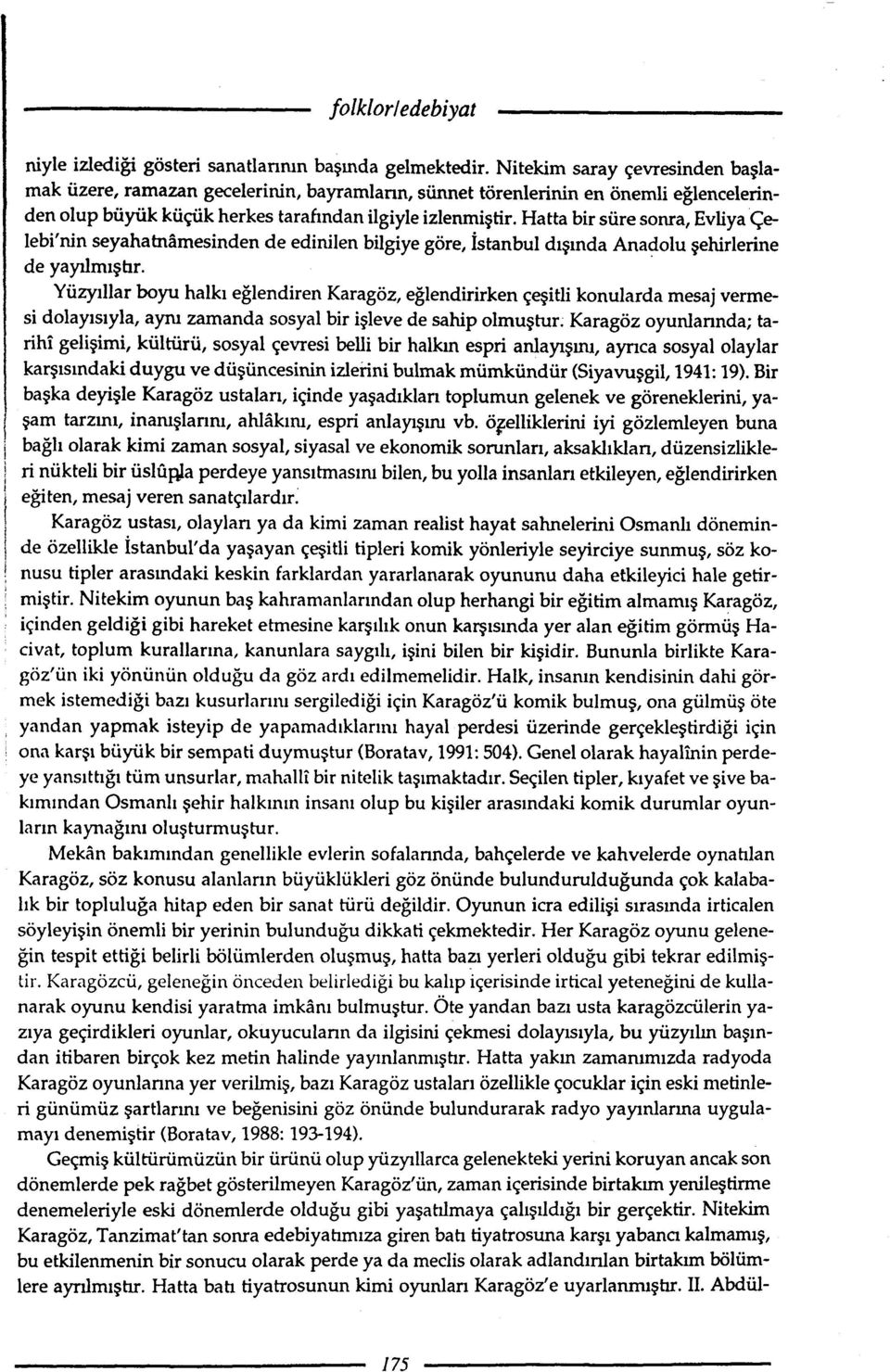 Hatta bir süresonra, Evliyaçelebi'nin seyahatnamesinden de edinilen bilgiye göre, İstanbul dışında Anadolu şehirlerine de yayılmıştır.