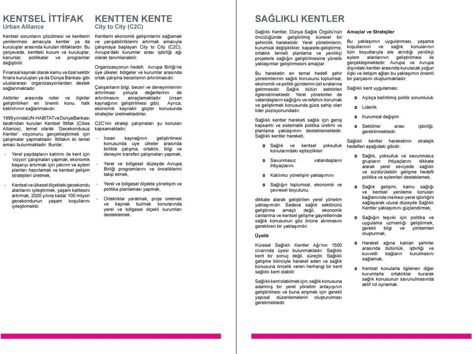 Finansal kaynak olarak kamu ve özel sektör finans kuruluşları ya da Dünya Bankası gibi uluslararası organizasyonlardan destek sağlanmaktadır.