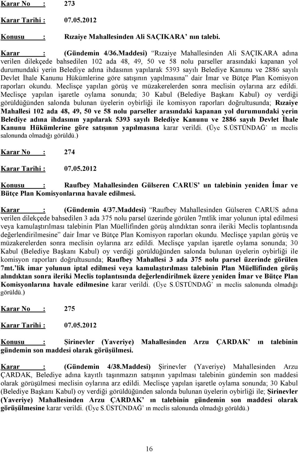 sayılı Belediye Kanunu ve 2886 sayılı Devlet İhale Kanunu Hükümlerine göre satışının yapılmasına dair İmar ve Bütçe Plan Komisyon raporları okundu.