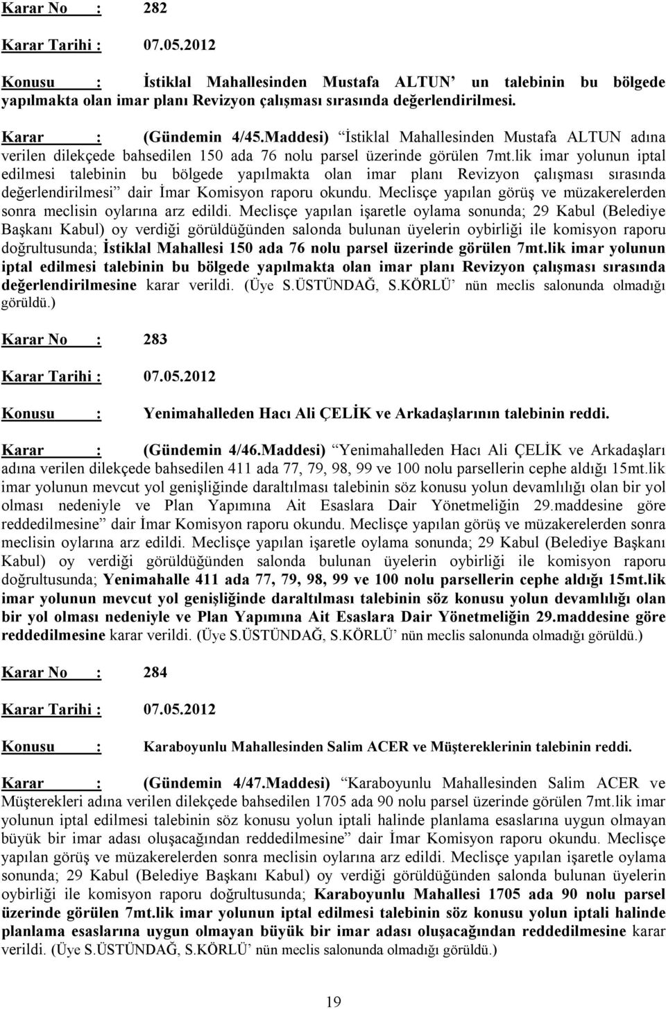 lik imar yolunun iptal edilmesi talebinin bu bölgede yapılmakta olan imar planı Revizyon çalışması sırasında değerlendirilmesi dair İmar Komisyon raporu okundu.