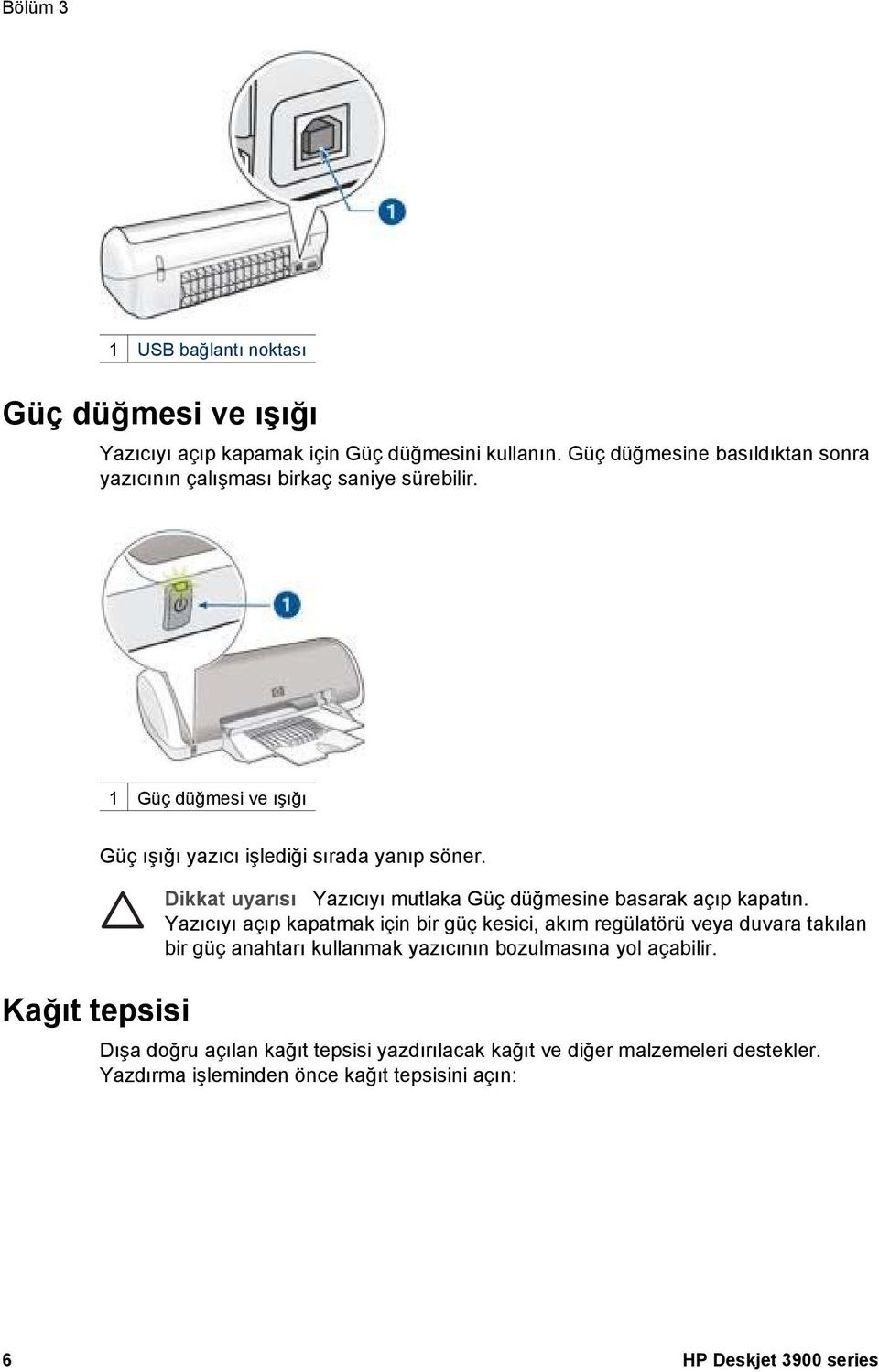 1 Güç düğmesi ve ışığı Kağıt tepsisi Güç ışığı yazıcı işlediği sırada yanıp söner. Dikkat uyarısı Yazıcıyı mutlaka Güç düğmesine basarak açıp kapatın.