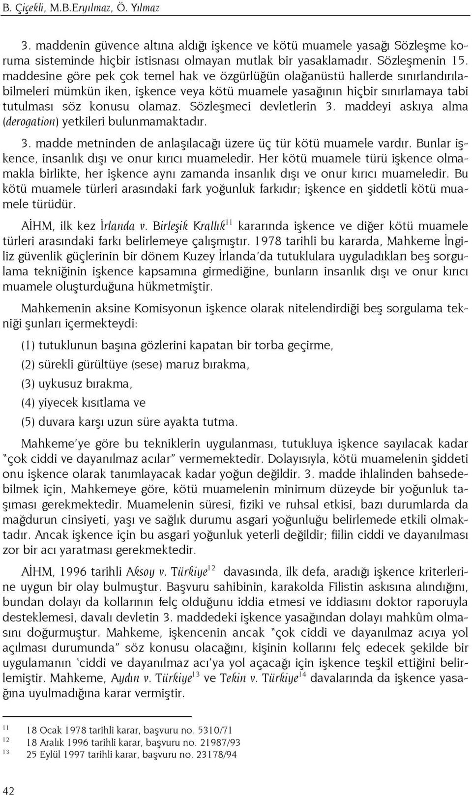 Sözleşmeci devletlerin 3. maddeyi askıya alma (derogation) yetkileri bulunmamaktadır. 3. madde metninden de anlaşılacağı üzere üç tür kötü muamele vardır.