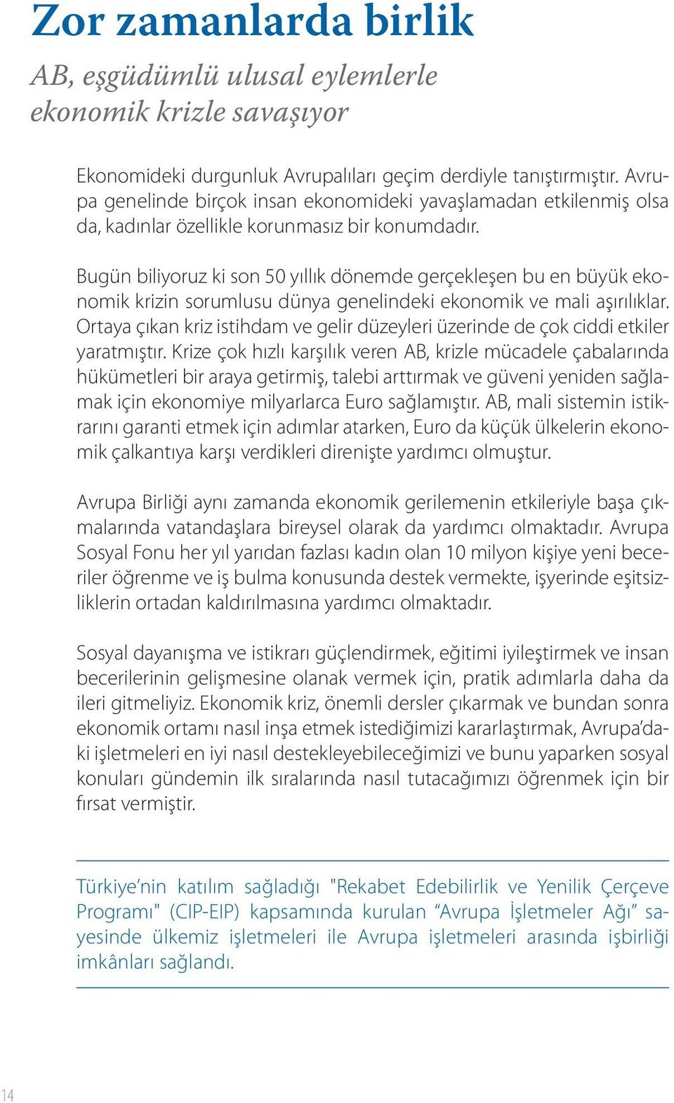 Bugün biliyoruz ki son 50 yıllık dönemde gerçekleşen bu en büyük ekonomik krizin sorumlusu dünya genelindeki ekonomik ve mali aşırılıklar.