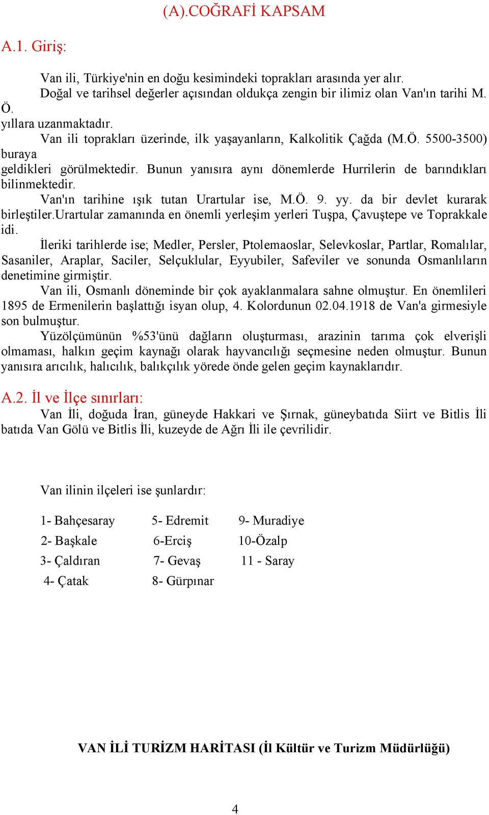 Van'ın tarihine ışık tutan Urartular ise, M.Ö. 9. yy. da bir devlet kurarak birleştiler.urartular zamanında en önemli yerleşim yerleri uşpa, Çavuştepe ve oprakkale idi.