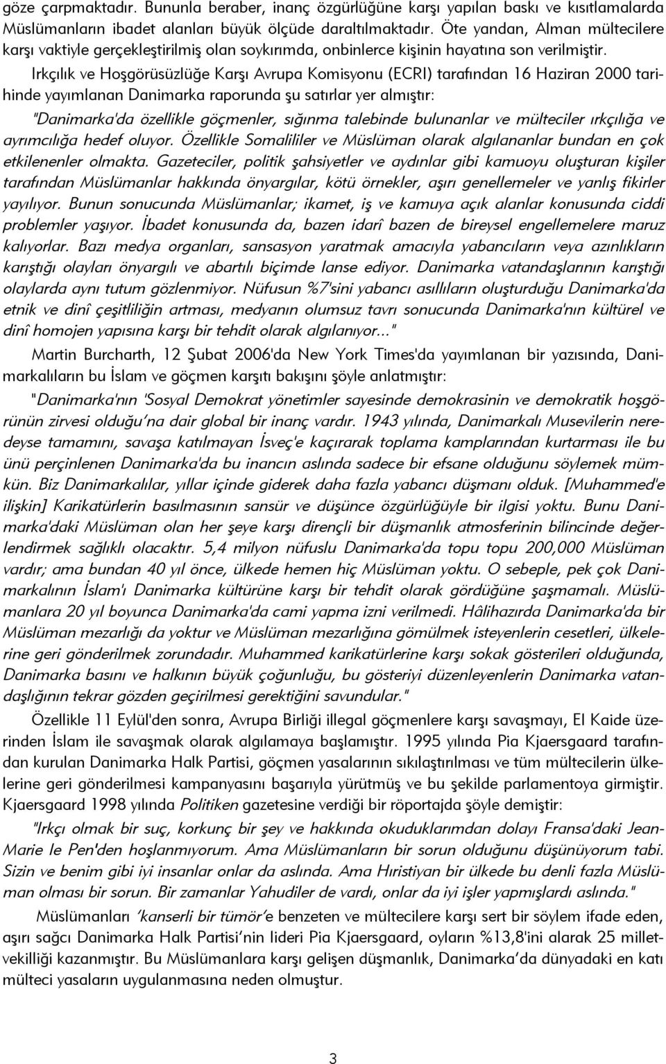 Irkçılık ve Hoşgörüsüzlüğe Karşı Avrupa Komisyonu (ECRI) tarafından 16 Haziran 2000 tarihinde yayımlanan Danimarka raporunda şu satırlar yer almıştır: "Danimarka'da özellikle göçmenler, sığınma