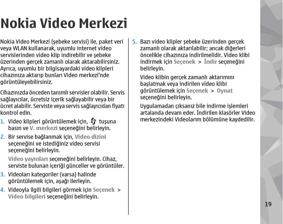 Servis sağlayıcılar, ücretsiz içerik sağlayabilir veya bir ücret alabilir. Serviste veya servis sağlayıcıdan fiyatı kontrol edin. 1. Video klipleri görüntülemek için, tuşuna basın ve V.